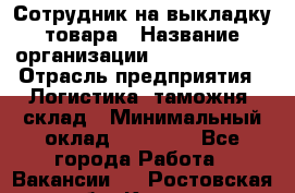 Сотрудник на выкладку товара › Название организации ­ Team PRO 24 › Отрасль предприятия ­ Логистика, таможня, склад › Минимальный оклад ­ 30 000 - Все города Работа » Вакансии   . Ростовская обл.,Каменск-Шахтинский г.